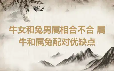 牛女和兔男属相合不合 属牛和属兔配对优缺点