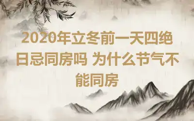 2020年立冬前一天四绝日忌同房吗 为什么节气不能同房