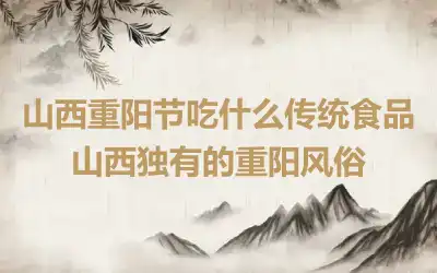 山西重阳节吃什么传统食品 山西独有的重阳风俗