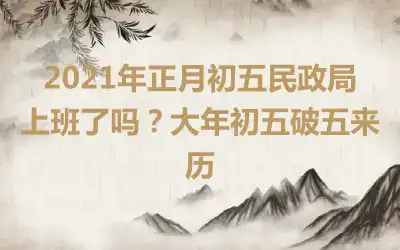 2021年正月初五民政局上班了吗？大年初五破五来历