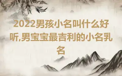 2022男孩小名叫什么好听,男宝宝最吉利的小名乳名