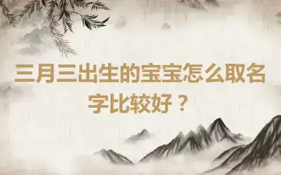 三月三出生的宝宝怎么取名字比较好？