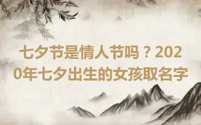 七夕节是情人节吗？2020年七夕出生的女孩取名字