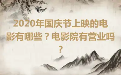 2020年国庆节上映的电影有哪些？电影院有营业吗？