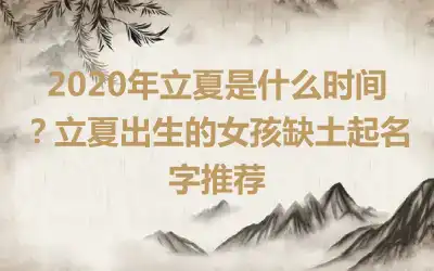 2020年立夏是什么时间？立夏出生的女孩缺土起名字推荐