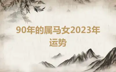 90年的属马女2023年运势