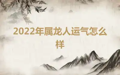 2022年属龙人运气怎么样