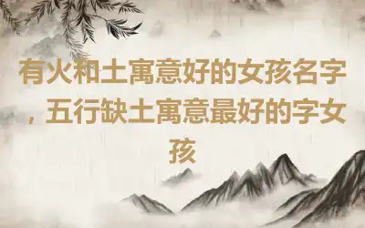 有火和土寓意好的女孩名字，五行缺土寓意最好的字女孩