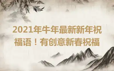 2021年牛年最新新年祝福语！有创意新春祝福
