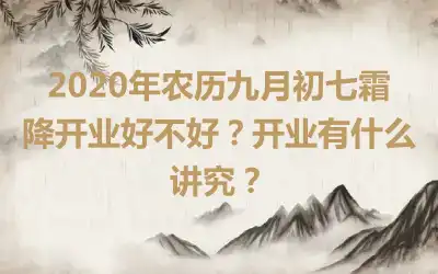 2020年农历九月初七霜降开业好不好？开业有什么讲究？