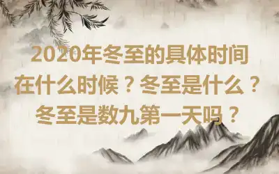 2020年冬至的具体时间在什么时候？冬至是什么？冬至是数九第一天吗？