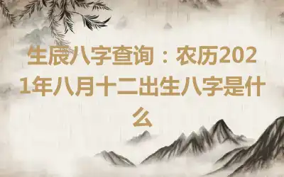 生辰八字查询：农历2021年八月十二出生八字是什么
