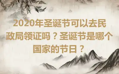 2020年圣诞节可以去民政局领证吗？圣诞节是哪个国家的节日？