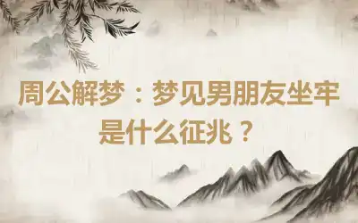 周公解梦：梦见男朋友坐牢是什么征兆？