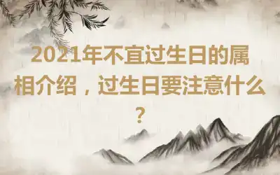 2021年不宜过生日的属相介绍，过生日要注意什么？