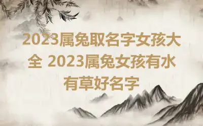 2023属兔取名字女孩大全 2023属兔女孩有水有草好名字