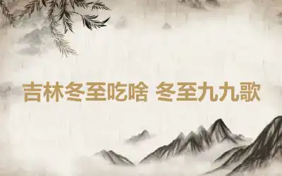 吉林冬至吃啥 冬至九九歌