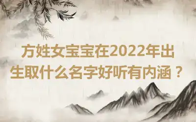 方姓女宝宝在2022年出生取什么名字好听有内涵？