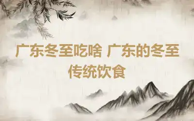 广东冬至吃啥 广东的冬至传统饮食