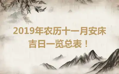 2019年农历十一月安床吉日一览总表!