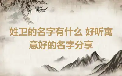 姓卫的名字有什么 好听寓意好的名字分享