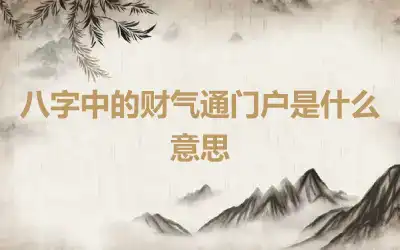 八字中的财气通门户是什么意思