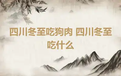 四川冬至吃狗肉 四川冬至吃什么