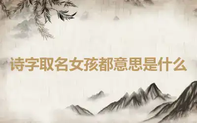诗字取名女孩都意思是什么
