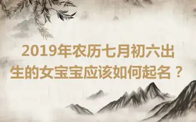 2019年农历七月初六出生的女宝宝应该如何起名？