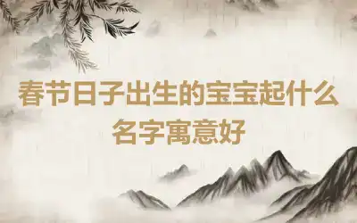 春节日子出生的宝宝起什么名字寓意好