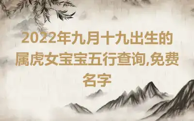2022年九月十九出生的属虎女宝宝五行查询,免费名字