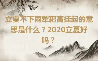 立夏不下雨犁耙高挂起的意思是什么？2020立夏好吗？