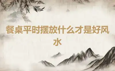 餐桌平时摆放什么才是好风水