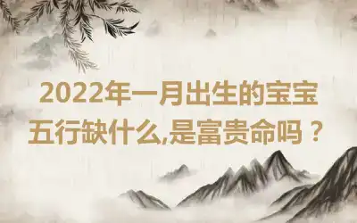 2022年一月出生的宝宝五行缺什么,是富贵命吗？