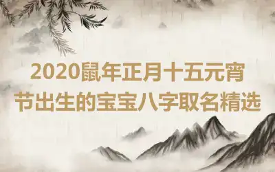 2020鼠年正月十五元宵节出生的宝宝八字取名精选