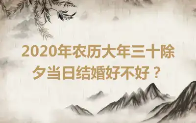 2020年农历大年三十除夕当日结婚好不好？