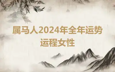 属马人2024年全年运势运程女性