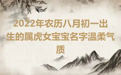 2022年农历八月初一出生的属虎女宝宝名字温柔气质
