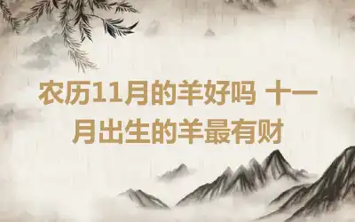 农历11月的羊好吗 十一月出生的羊最有财