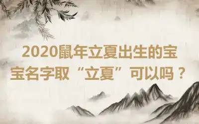 2020鼠年立夏出生的宝宝名字取“立夏”可以吗？