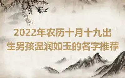 2022年农历十月十九出生男孩温润如玉的名字推荐