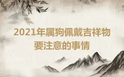 2021年属狗佩戴吉祥物 要注意的事情