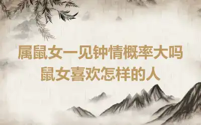 属鼠女一见钟情概率大吗 鼠女喜欢怎样的人