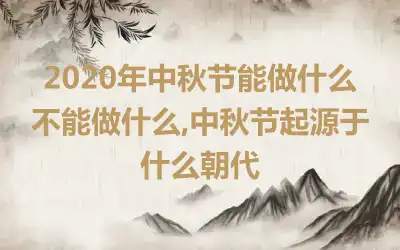 2020年中秋节能做什么不能做什么,中秋节起源于什么朝代