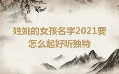 姓姚的女孩名字2021要怎么起好听独特