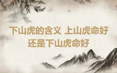 下山虎的含义 上山虎命好还是下山虎命好