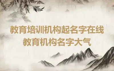 教育培训机构起名字在线 教育机构名字大气