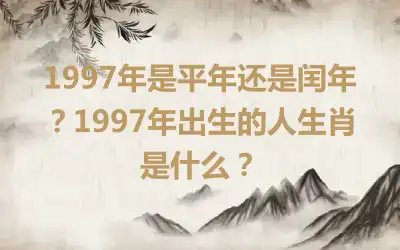 1997年是平年还是闰年？1997年出生的人生肖是什么？