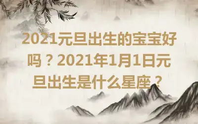2021元旦出生的宝宝好吗？2021年1月1日元旦出生是什么星座？