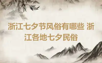 浙江七夕节风俗有哪些 浙江各地七夕民俗